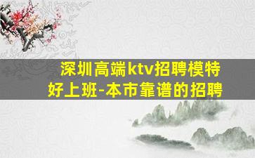 深圳高端ktv招聘模特好上班-本市靠谱的招聘