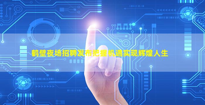 鹤壁夜场招聘发布把握机遇实现辉煌人生